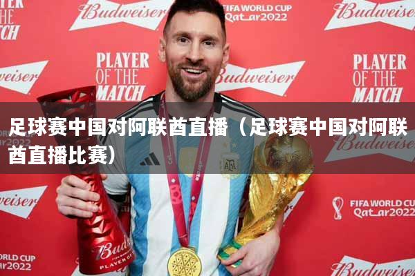 足球赛中国对阿联酋直播（足球赛中国对阿联酋直播比赛）
