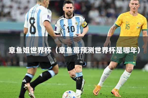 章鱼姐世界杯（章鱼哥预测世界杯是哪年）