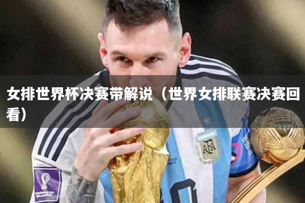 女排世界杯决赛带解说（世界女排联赛决赛回看）