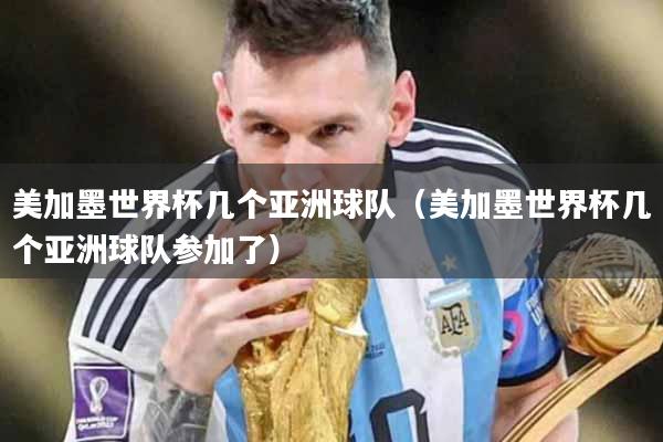美加墨世界杯几个亚洲球队（美加墨世界杯几个亚洲球队参加了）