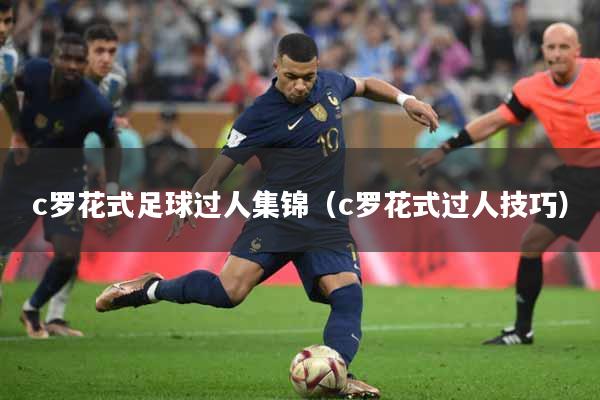 c罗花式足球过人集锦（c罗花式过人技巧）