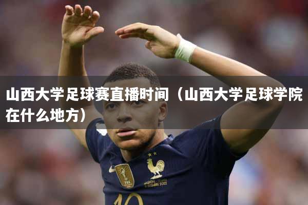 山西大学足球赛直播时间（山西大学足球学院在什么地方）