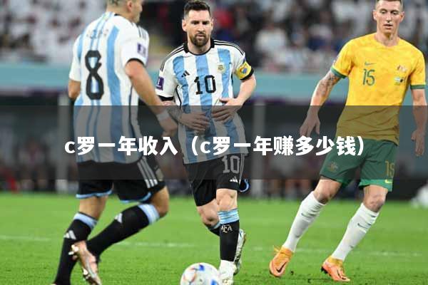 c罗一年收入（c罗一年赚多少钱）