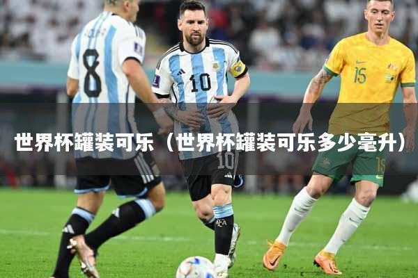 世界杯罐装可乐（世界杯罐装可乐多少毫升）