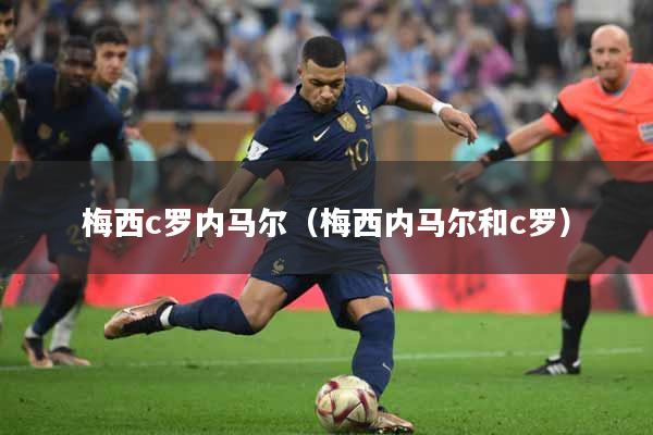 梅西c罗内马尔（梅西内马尔和c罗）