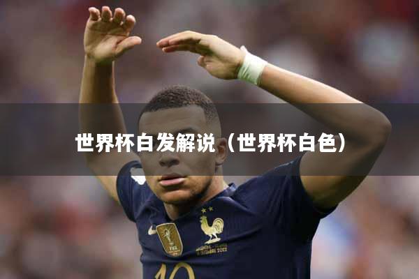 世界杯白发解说（世界杯白色）