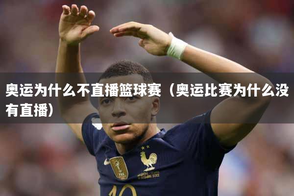 奥运为什么不直播篮球赛（奥运比赛为什么没有直播）