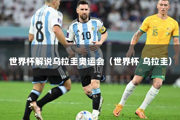 世界杯解说乌拉圭奥运会（世界杯 乌拉圭）
