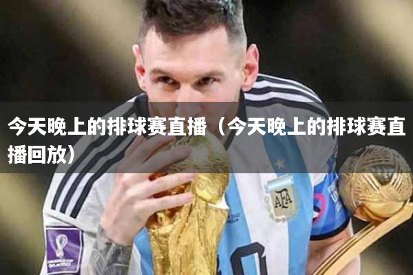 今天晚上的排球赛直播（今天晚上的排球赛直播回放）