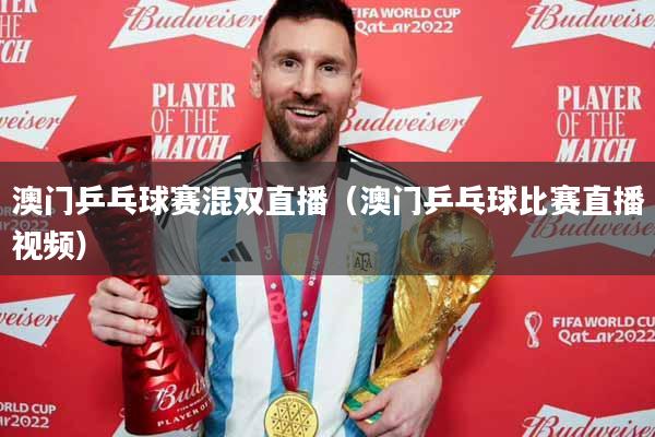 澳门乒乓球赛混双直播（澳门乒乓球比赛直播视频）