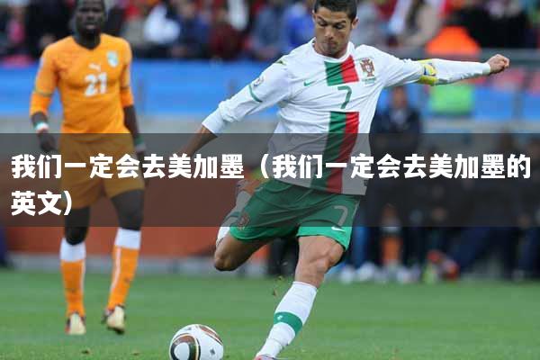 我们一定会去美加墨（我们一定会去美加墨的英文）