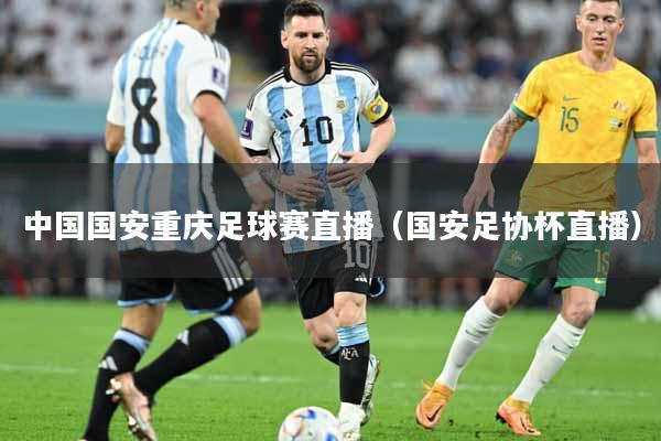 中国国安重庆足球赛直播（国安足协杯直播）