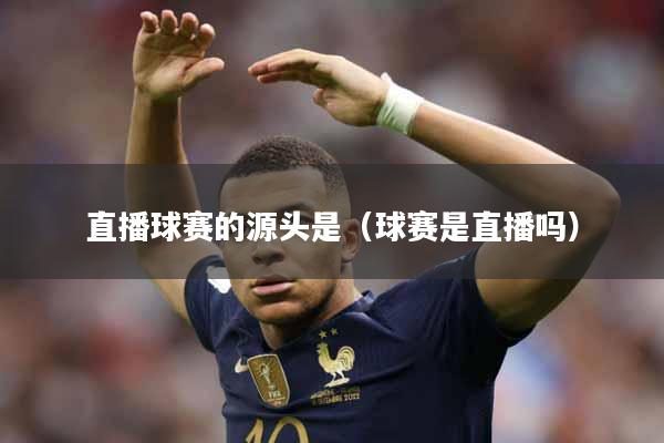 直播球赛的源头是（球赛是直播吗）
