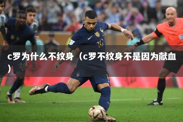 c罗为什么不纹身（c罗不纹身不是因为献血）