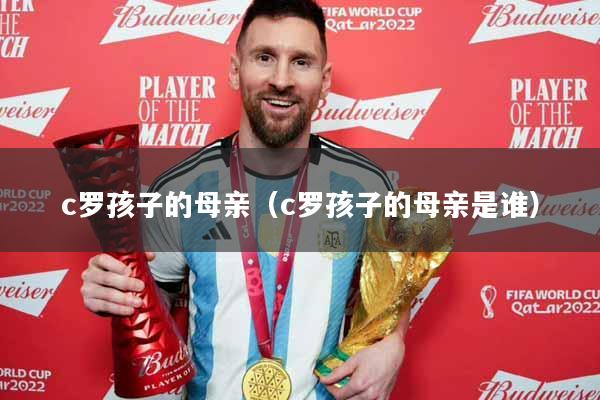 c罗孩子的母亲（c罗孩子的母亲是谁）