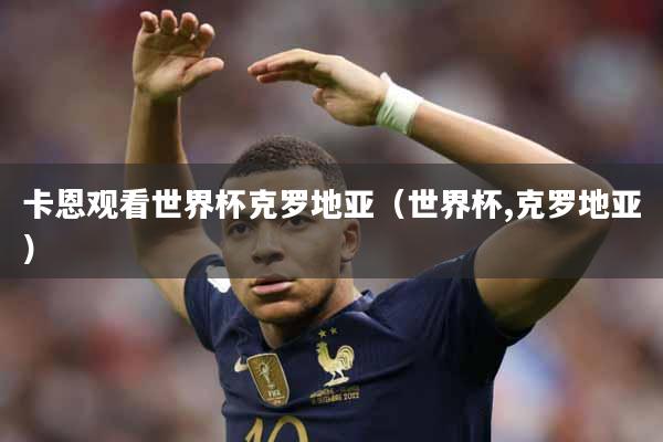 卡恩观看世界杯克罗地亚（世界杯,克罗地亚）
