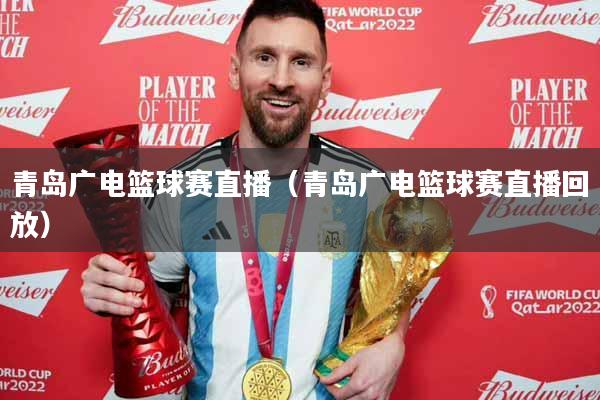 青岛广电篮球赛直播（青岛广电篮球赛直播回放）