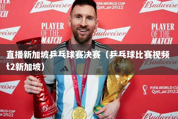 直播新加坡乒乓球赛决赛（乒乓球比赛视频 t2新加坡）