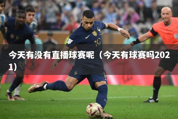 今天有没有直播球赛呢（今天有球赛吗2021）