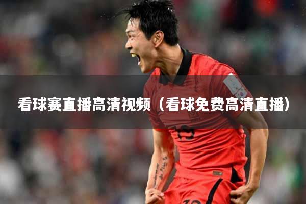 看球赛直播高清视频（看球免费高清直播）