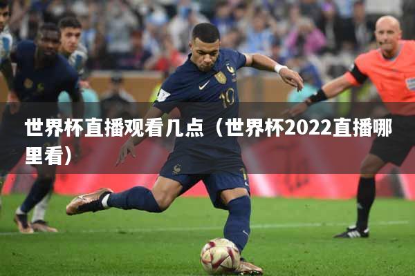 世界杯直播观看几点（世界杯2022直播哪里看）
