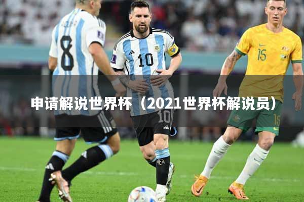 申请解说世界杯（2021世界杯解说员）