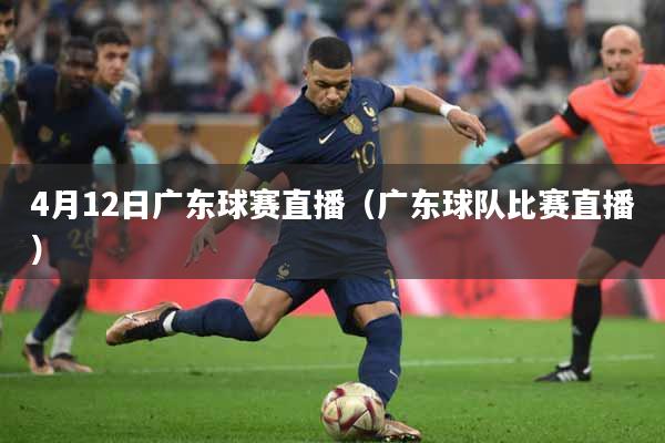 4月12日广东球赛直播（广东球队比赛直播）