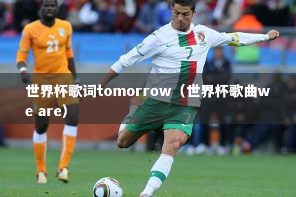 世界杯歌词tomorrow（世界杯歌曲we are）