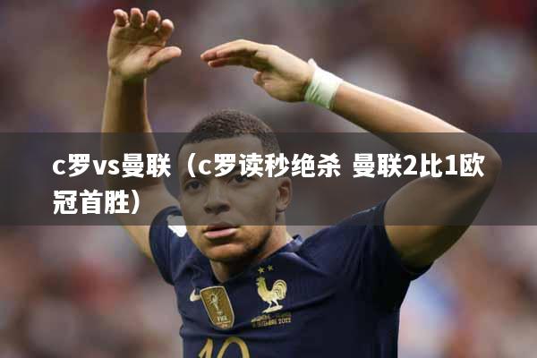c罗vs曼联（c罗读秒绝杀 曼联2比1欧冠首胜）