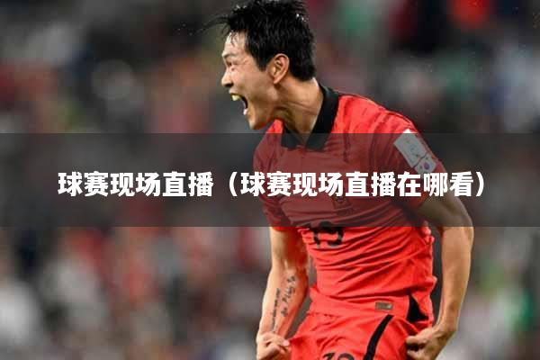 球赛现场直播（球赛现场直播在哪看）