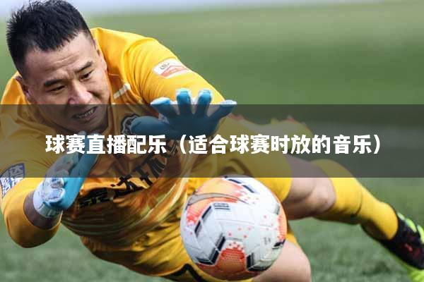 球赛直播配乐（适合球赛时放的音乐）