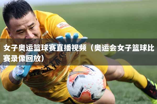 女子奥运篮球赛直播视频（奥运会女子篮球比赛录像回放）
