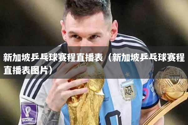 新加坡乒乓球赛程直播表（新加坡乒乓球赛程直播表图片）