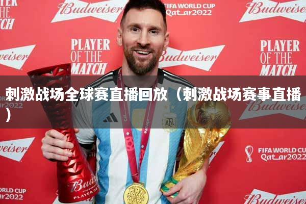 刺激战场全球赛直播回放（刺激战场赛事直播）