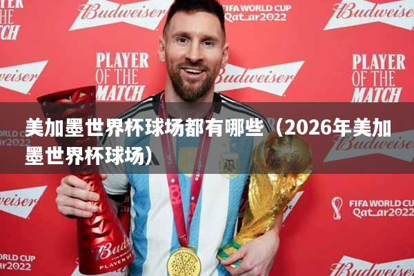 美加墨世界杯球场都有哪些（2026年美加墨世界杯球场）