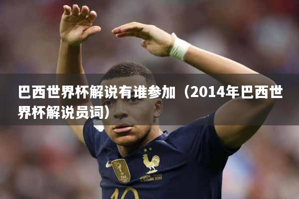 巴西世界杯解说有谁参加（2014年巴西世界杯解说员词）
