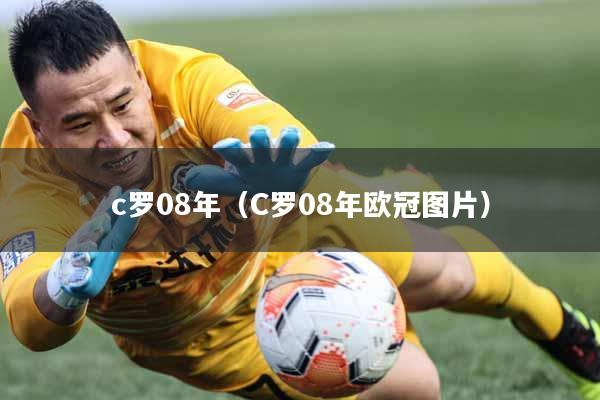 c罗08年（C罗08年欧冠图片）
