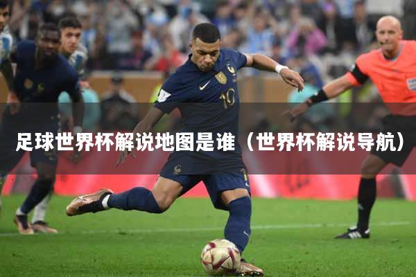 足球世界杯解说地图是谁（世界杯解说导航）