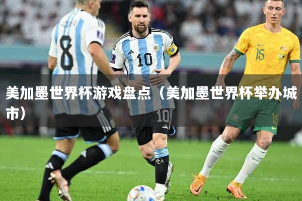 美加墨世界杯游戏盘点（美加墨世界杯举办城市）