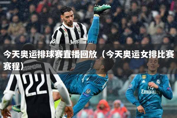 今天奥运排球赛直播回放（今天奥运女排比赛赛程）