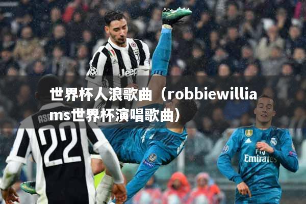 世界杯人浪歌曲（robbiewilliams世界杯演唱歌曲）