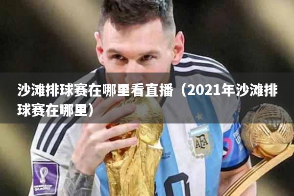 沙滩排球赛在哪里看直播（2021年沙滩排球赛在哪里）