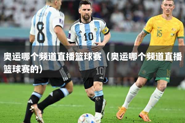 奥运哪个频道直播篮球赛（奥运哪个频道直播篮球赛的）