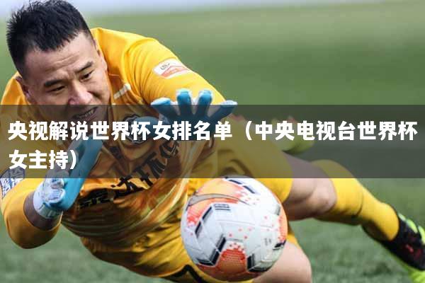 央视解说世界杯女排名单（中央电视台世界杯女主持）