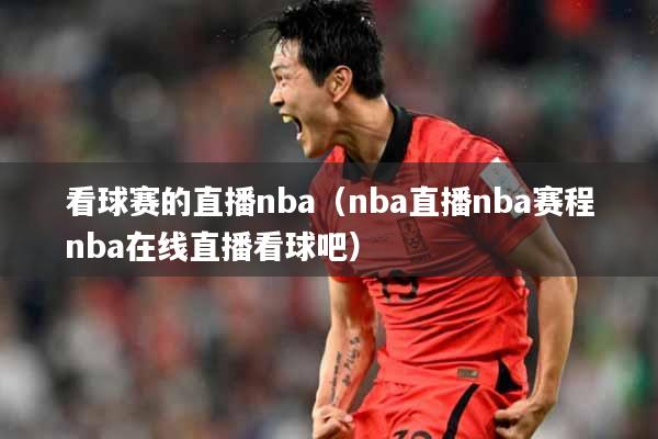 看球赛的直播nba（nba直播nba赛程nba在线直播看球吧）