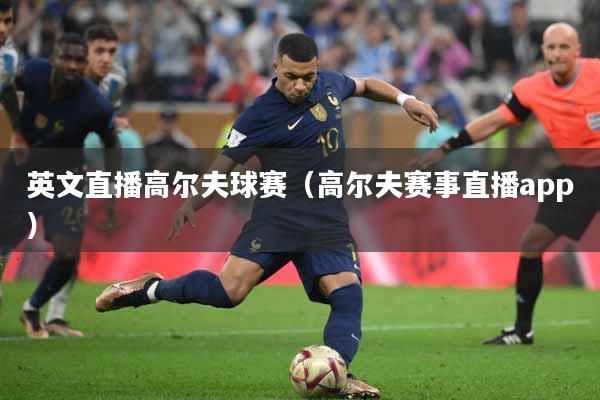 英文直播高尔夫球赛（高尔夫赛事直播app）