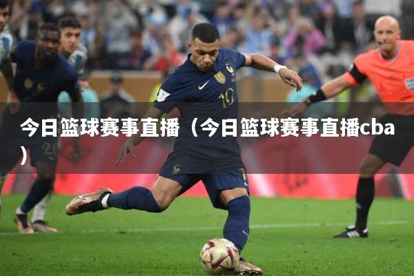 今日篮球赛事直播（今日篮球赛事直播cba）