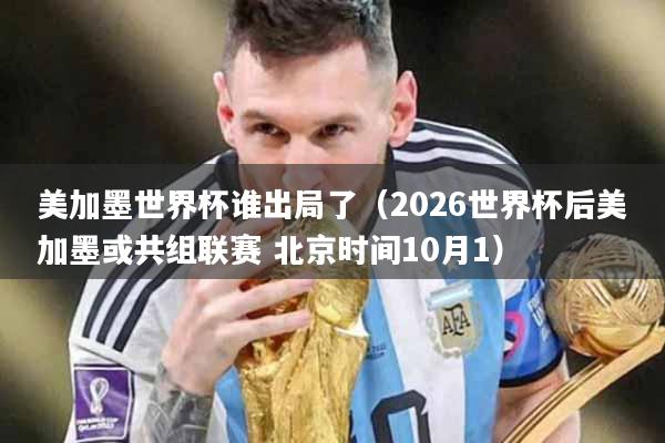 美加墨世界杯谁出局了（2026世界杯后美加墨或共组联赛 北京时间10月1）