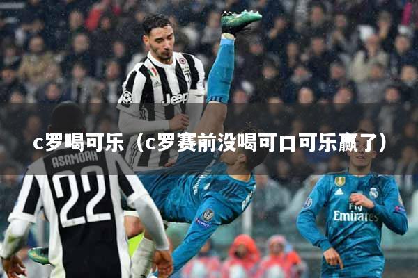 c罗喝可乐（c罗赛前没喝可口可乐赢了）